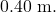 0.40~\mathrm{m}.