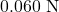 0.060~\mathrm{N}