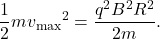 \begin{equation*}\frac{1}{2}m{v_{\mathrm{max}}}^2=\frac{q^2B^2R^2}{2m}.\end{equation*}