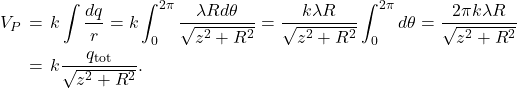 \begin{eqnarray*}V_P&\!\!\!=\!\!\!&k\int\frac{dq}{r}=k\int_0^{2\pi}\frac{\lambda Rd\theta}{\sqrt{z^2+R^2}}=\frac{k\lambda R}{\sqrt{z^2+R^2}}\int_0^{2\pi}d\theta=\frac{2\pi k\lambda R}{\sqrt{z^2+R^2}}\\&\!\!\!=\!\!\!&k\frac{q_{\mathrm{tot}}}{\sqrt{z^2+R^2}}.\end{eqnarray*}
