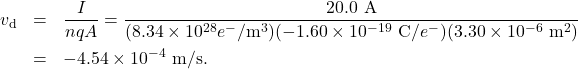 \begin{eqnarray*}v_{\mathrm{d}}&=&\frac{I}{nqA}=\frac{20.0~\mathrm{A}}{(8.34\times10^{28}e^-/\mathrm{m}^3)(-1.60\times10^{-19}~\mathrm{C}/e^-)(3.30\times10^{-6}~\mathrm{m}^2)}\\&=&-4.54\times10^{-4}~\mathrm{m/s}.\end{eqnarray*}