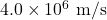 4.0\times10^6~\mathrm{m/s}