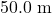 50.0~\mathrm{m}