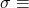 \sigma\equiv