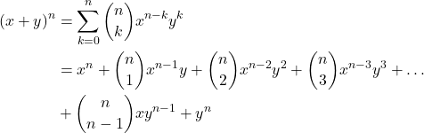 \begin{align*} (x+y)^n &=\sum^n_{k=0}\binom{n}{k}x^{n-k}y^k\\ &=x^n+\binom{n}{1}x^{n-1}y+\binom{n}{2}x^{n-2}y^2+\binom{n}{3}x^{n-3}y^3+\ldots\\ &{}+\binom{n}{n-1}xy^{n-1}+y^n \end{align*}