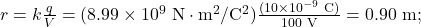 r=k\frac{q}{V}=(8.99\times10^9~\mathrm{N}\cdot\mathrm{m}^2/\mathrm{C}^2)\frac{(10\times10^{-9}~\mathrm{C})}{100~\mathrm{V}}=0.90~\mathrm{m};