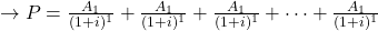 \rightarrow P = \frac{A_1}{(1+i)^1}+\frac{A_1}{(1+i)^1}+\frac{A_1}{(1+i)^1}+\cdots+\frac{A_1}{(1+i)^1}