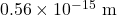 0.56\times10^{-15}~\mathrm{m}