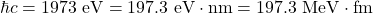 \hbar c=1973~\mathrm{eV}=197.3~\mathrm{eV}\cdot\mathrm{nm}=197.3~\mathrm{MeV}\cdot\mathrm{fm}