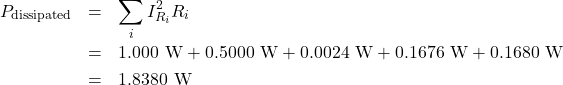 \begin{eqnarray*}P_{\mathrm{dissipated}}&=&\sum_iI_{R_i}^2R_i\\&=&1.000~\mathrm{W}+0.5000~\mathrm{W}+0.0024~\mathrm{W}+0.1676~\mathrm{W}+0.1680~\mathrm{W}\\&=&1.8380~\mathrm{W}\end{eqnarray*}