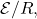 \mathcal{E}/R,