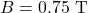 B=0.75~\mathrm{T}