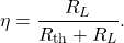 \[\eta=\frac{R_L}{R_{\mathrm{th}}+R_L}.\]