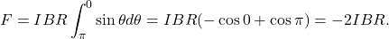 \[F=IBR\int_{\pi}^{0}\sin\theta d\theta=IBR(-\cos0+\cos\pi)=-2IBR.\]
