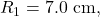 R_1=7.0~\mathrm{cm},