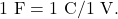 1~\mathrm{F}=1~\mathrm{C}/1~\mathrm{V}.