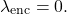 \[\lambda_{\mathrm{enc}}=0.\]