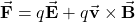 \begin{equation*}\vec{\mathbf{F}}=q\vec{\mathbf{E}}+q\vec{\mathbf{v}}\times\vec{\mathbf{B}}\end{equation*}