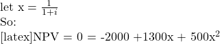  \text{let x} = \frac{1}{1+i}  So:  [latex]NPV = 0 = -2000 +1300x + 500x^2
