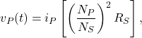 \[v_P(t)=i_P\left[\left(\frac{N_P}{N_S}\right)^2R_S\right],\]