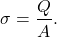 \[\sigma=\frac{Q}{A}.\]