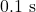 0.1~\mathrm{s}