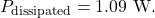 \[P_{\mathrm{dissipated}}=1.09~\mathrm{W}.\]