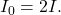 I_0=2I.