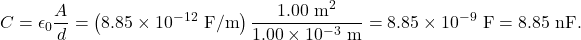 \[C=\epsilon_0\frac{A}{d}=\left(8.85\times10^{-12}~\mathrm{F/m}\right)\frac{1.00~\mathrm{m}^2}{1.00\times10^{-3}~\mathrm{m}}=8.85\times10^{-9}~\mathrm{F}=8.85~\mathrm{nF}.\]