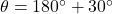 \theta=180^{\circ}+30^{\circ}
