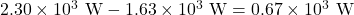 2.30\times10^{3}~\mathrm{W}-1.63\times10^{3}~\mathrm{W}=0.67\times10^3~\mathrm{W}