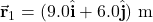 \vec{\mathbf{r}}_1=(9.0\hat{\mathbf{i}}+6.0\hat{\mathbf{j}})~\mathrm{m}