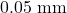 0.05~\mathrm{mm}