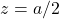 z=a/2