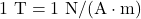 1~\mathrm{T}=1~\mathrm{N}/(\mathrm{A}\cdot\mathrm{m})