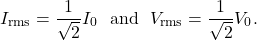 \[I_{\mathrm{rms}}=\frac{1}{\sqrt{2}}I_0~~\mathrm{and}~~V_{\mathrm{rms}}=\frac{1}{\sqrt{2}}V_0.\]