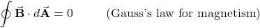 \begin{equation*}\oint\vec{\mathbf{B}}\cdot d\vec{\mathbf{A}}=0~~~~~~~~(\mathrm{Gauss{\text '}s~law~for~magnetism})\end{equation*}