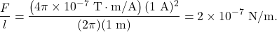 \begin{equation*}\frac{F}{l}=\frac{\left(4\pi\times10^{-7}~\mathrm{T}\cdot\mathrm{m/A}\right)(1~\mathrm{A})^2}{(2\pi)(1~\mathrm{m})}=2\times10^{-7}~\mathrm{N/m}.\end{equation*}