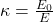\kappa=\frac{E_0}{E}