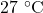 27~^{\circ}\mathrm{C}