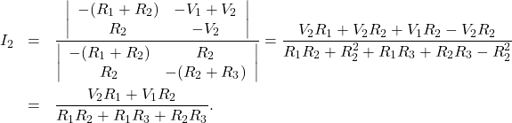 \begin{eqnarray*}I_2&=&\frac{\left|\begin{array}{cc}-(R_1+R_2)&-V_1+V_2\\R_2&-V_2\end{array}\right|}{\left|\begin{array}{cc}-(R_1+R_2)&R_2\\R_2&-(R_2+R_3)\end{array}\right|}=\frac{V_2R_1+V_2R_2+V_1R_2-V_2R_2}{R_1R_2+R_2^2+R_1R_3+R_2R_3-R_2^2}\\&=&\frac{V_2R_1+V_1R_2}{R_1R_2+R_1R_3+R_2R_3}.\end{eqnarray*}