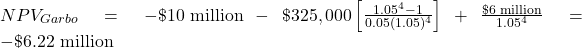 NPV_{Garbo} = -\$\text{10 million} - \$325,000 \left[ \frac{1.05^4-1}{0.05(1.05)^4} \right] + \frac{\$\text{6 million}}{1.05^4} = -\$\text{6.22 million}