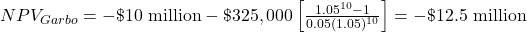 NPV_{Garbo} = -\$\text{10 million} - \$325,000 \left[ \frac{1.05^{10}-1}{0.05(1.05)^{10}} \right] = -\$\text{12.5 million}