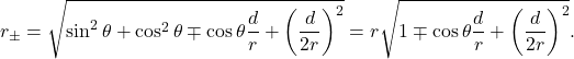 \[r_{\pm}=\sqrt{\sin^2\theta+\cos^2\theta\mp\cos\theta\frac{d}{r}+\left(\frac{d}{2r}\right)^2}=r\sqrt{1\mp\cos\theta\frac{d}{r}+\left(\frac{d}{2r}\right)^2}.\]