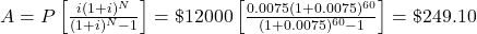 A = P \left[\frac{i(1+i)^N}{(1+i)^N -1}\right] = \$ 12000 \left[\frac{0.0075(1+0.0075)^{60}}{(1+0.0075)^{60} - 1}\right] = \$ 249.10