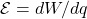 \mathcal{E}=dW/dq