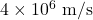 4\times10^6~\mathrm{m/s}