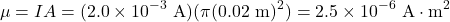 \[\mu=IA=(2.0\times10^{-3}~\mathrm{A})(\pi(0.02~\mathrm{m})^2)=2.5\times10^{-6}~\mathrm{A}\cdot\mathrm{m}^2\]