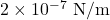 2\times10^{-7}~\mathrm{N/m}
