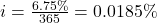 i=\frac{6.75\%}{365}=0.0185\%